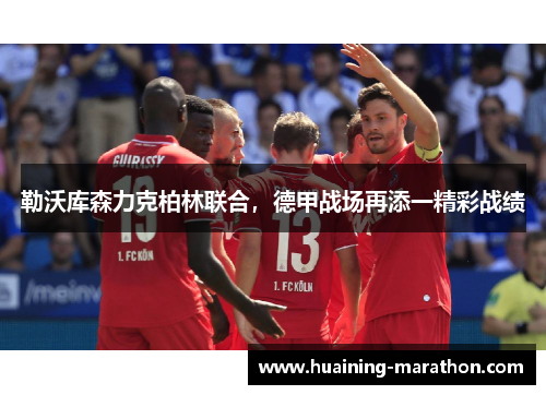 勒沃库森力克柏林联合，德甲战场再添一精彩战绩
