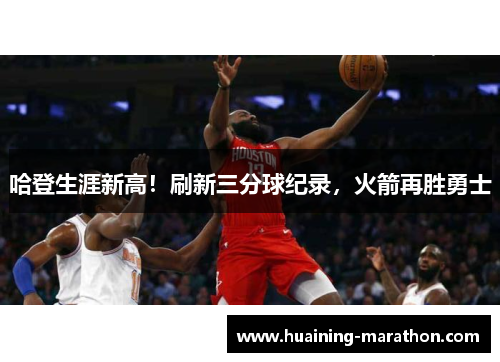 哈登生涯新高！刷新三分球纪录，火箭再胜勇士