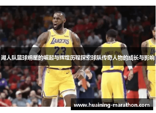 湖人队篮球明星的崛起与辉煌历程探索球队传奇人物的成长与影响