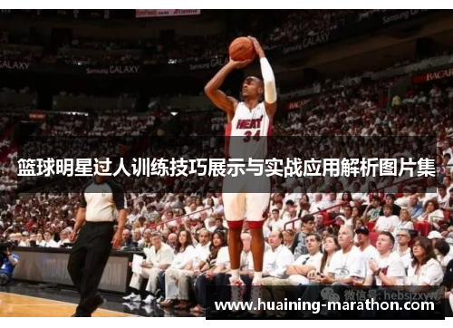 篮球明星过人训练技巧展示与实战应用解析图片集