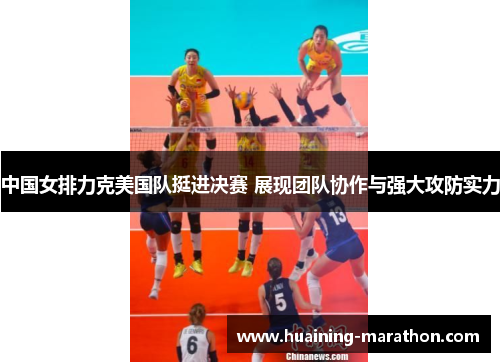 中国女排力克美国队挺进决赛 展现团队协作与强大攻防实力