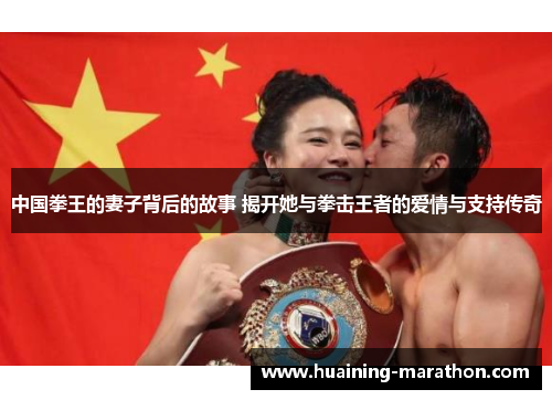 中国拳王的妻子背后的故事 揭开她与拳击王者的爱情与支持传奇