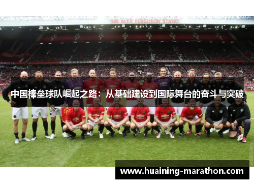 中国棒垒球队崛起之路：从基础建设到国际舞台的奋斗与突破
