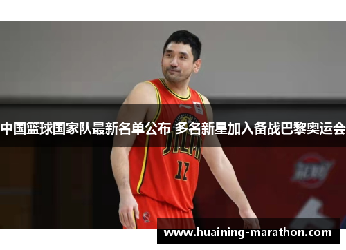 中国篮球国家队最新名单公布 多名新星加入备战巴黎奥运会