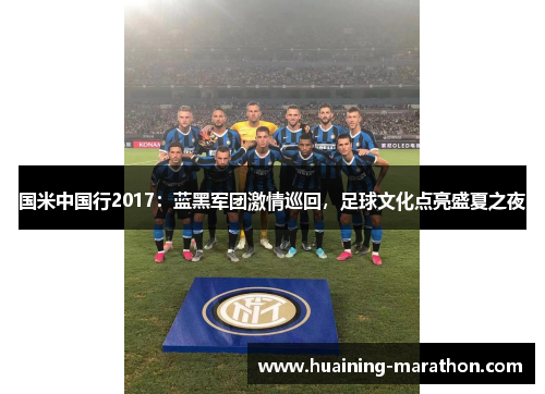 国米中国行2017：蓝黑军团激情巡回，足球文化点亮盛夏之夜